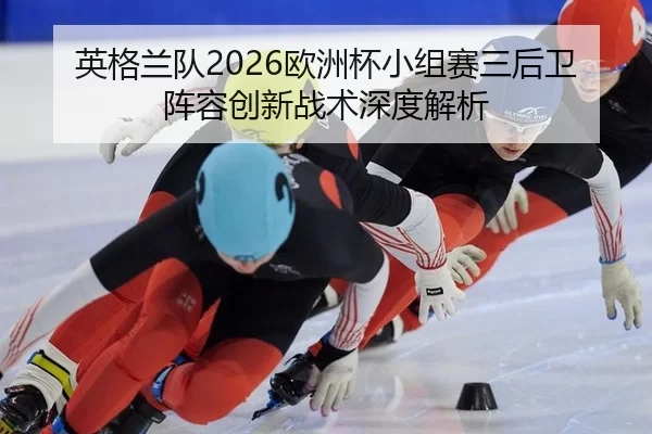ying-ge-lan-dui-ou-zhou-bei-xiao-zu-sai-san-hou-wei-zhen-rong-chuang-xin-zhan-shu-shen-du-jie-xi-2-608.jpg